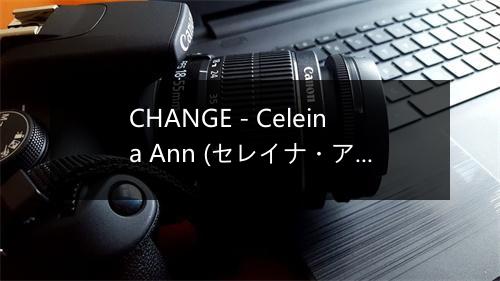 CHANGE - Celeina Ann (セレイナ・アン)-歌词