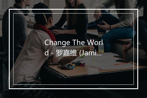 Change The World - 罗嘉维 (Jamike)-歌词