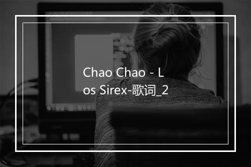 Chao Chao - Los Sirex-歌词_2