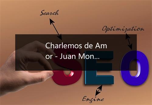 Charlemos de Amor - Juan Montalvo-歌词