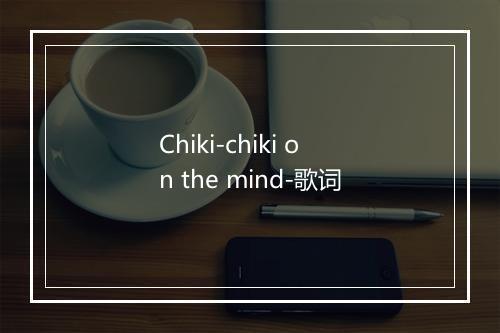 Chiki-chiki on the mind-歌词