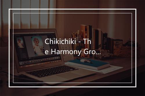 Chikichiki - The Harmony Group-歌词_2