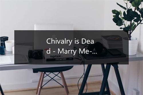 Chivalry is Dead - Marry Me-歌词