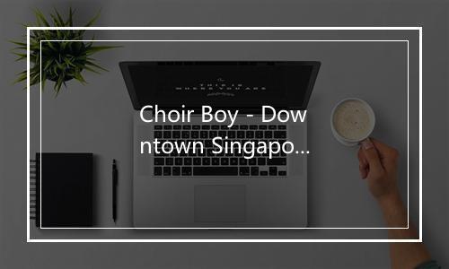 Choir Boy - Downtown Singapore-歌词