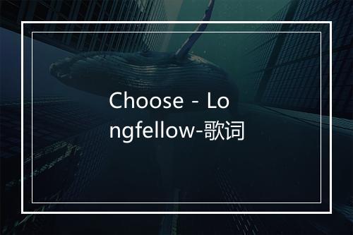 Choose - Longfellow-歌词