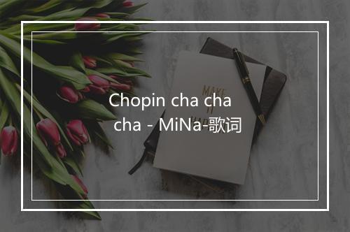 Chopin cha cha cha - MiNa-歌词