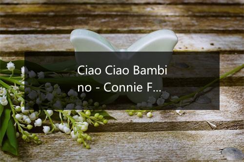 Ciao Ciao Bambino - Connie Francis (康妮 法蓝西斯)-歌词