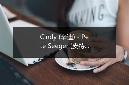 Cindy (辛迪) - Pete Seeger (皮特·西格)-歌词