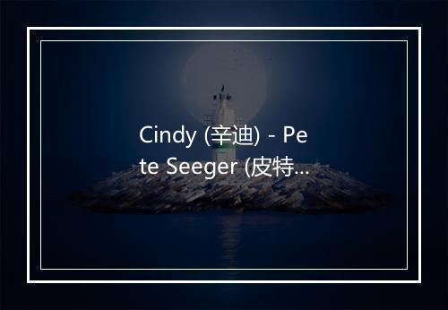 Cindy (辛迪) - Pete Seeger (皮特·西格)-歌词_3