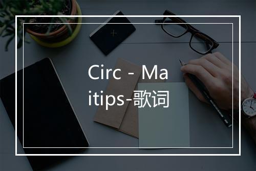 Circ - Maitips-歌词