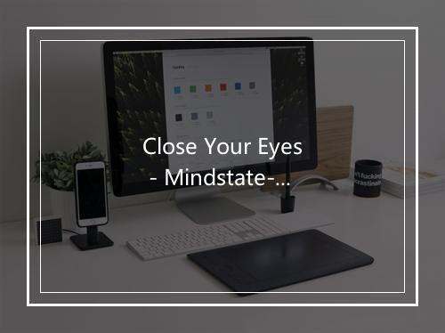 Close Your Eyes - Mindstate-歌词