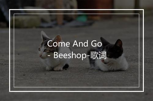 Come And Go - Beeshop-歌词