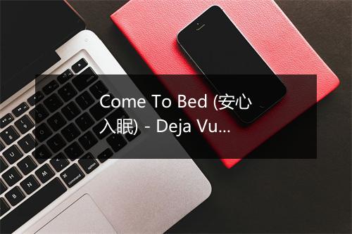 Come To Bed (安心入眠) - Deja Vu (似曾相识)-歌词