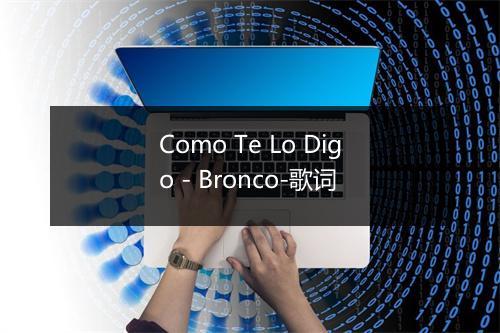 Como Te Lo Digo - Bronco-歌词