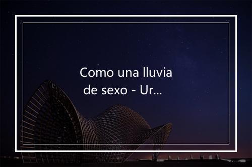 Como una lluvia de sexo - Uriel Lozano-歌词