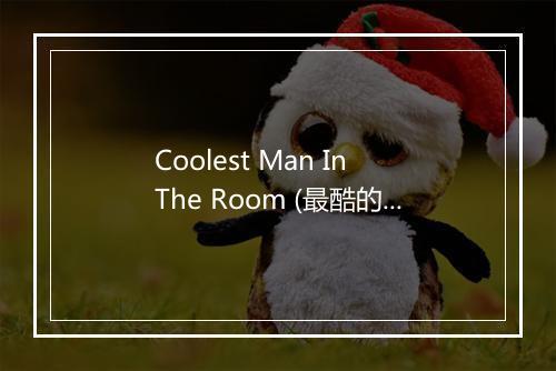 Coolest Man In The Room (最酷的人) - JQ-歌词