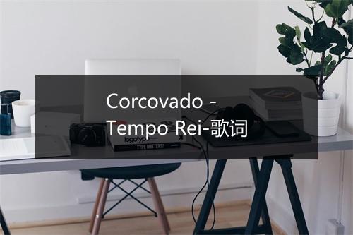 Corcovado - Tempo Rei-歌词