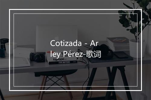 Cotizada - Arley Pérez-歌词