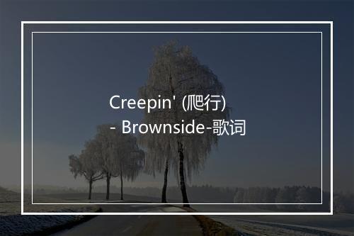 Creepin' (爬行) - Brownside-歌词