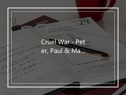 Cruel War - Peter, Paul & Mary---(replaced by 2443)-歌词