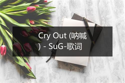 Cry Out (呐喊) - SuG-歌词