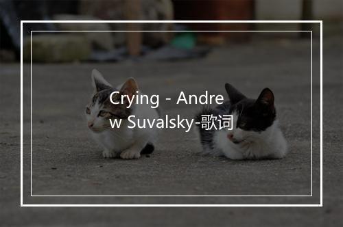 Crying - Andrew Suvalsky-歌词