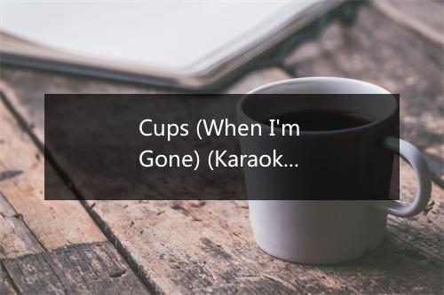 Cups (When I'm Gone) (Karaoke Instrumental Track-In the Style of Anna Kendrick-R