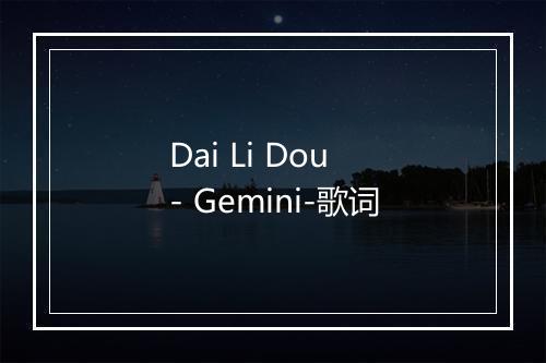 Dai Li Dou - Gemini-歌词