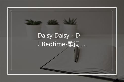 Daisy Daisy - DJ Bedtime-歌词_1