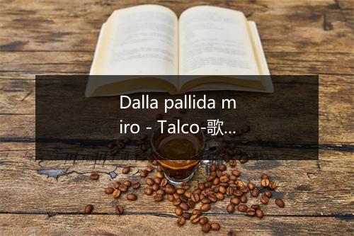 Dalla pallida miro - Talco-歌词