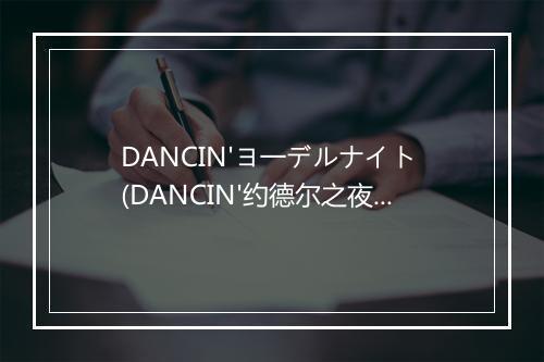 DANCIN'ヨ一デルナイト (DANCIN'约德尔之夜) - 甲斐田ゆき (甲斐田幸)-歌词