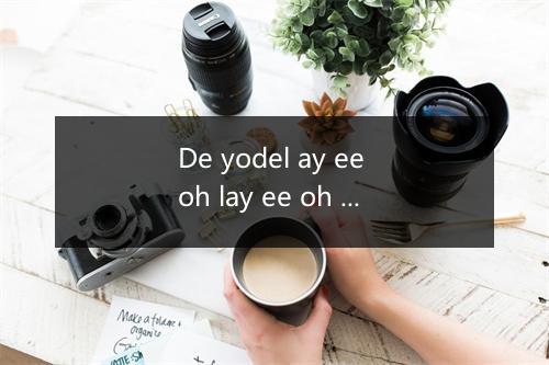 De yodel ay ee oh lay ee oh de lee da lay dee-歌词