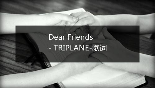 Dear Friends - TRIPLANE-歌词