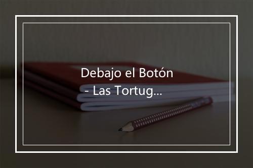 Debajo el Botón - Las Tortuguitas-歌词