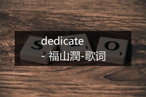 dedicate - 福山潤-歌词