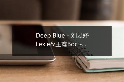 Deep Blue - 刘昱妤Lexie&王骞Boc -歌词