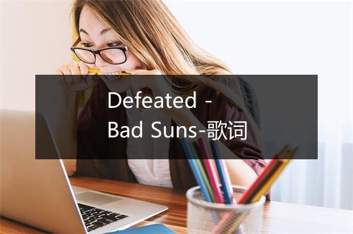 Defeated - Bad Suns-歌词