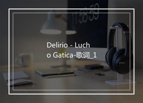 Delirio - Lucho Gatica-歌词_1