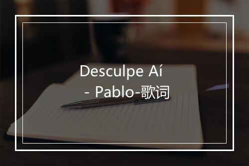 Desculpe Aí - Pablo-歌词