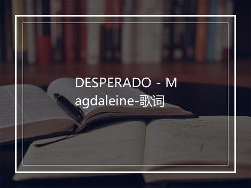 DESPERADO - Magdaleine-歌词