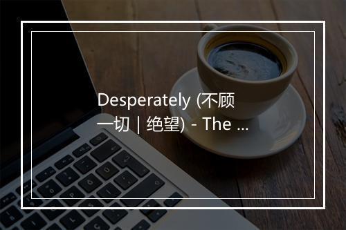 Desperately (不顾一切｜绝望) - The Hit Co