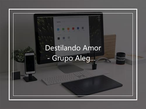 Destilando Amor - Grupo Alegría-歌词