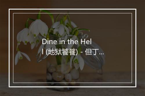 Dine in the Hell (地狱饕餮) - 但丁之舟 (Barque of Dante)-歌词