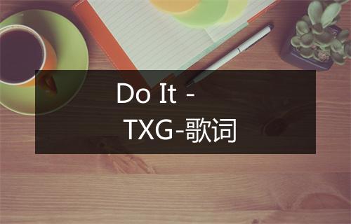 Do It - TXG-歌词