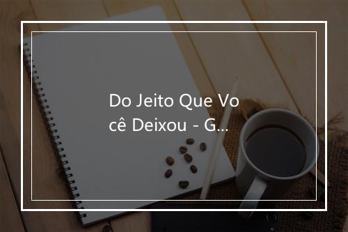 Do Jeito Que Você Deixou - Giliard-歌词