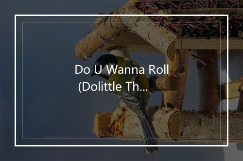 Do U Wanna Roll (Dolittle Theme) (Radio Edit-With Intro) - Robert L