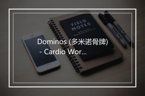 Dominos (多米诺骨牌) - Cardio Workout Crew-歌词