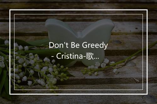 Don't Be Greedy - Cristina-歌词