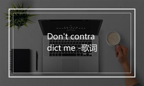 Don't contradict me -歌词