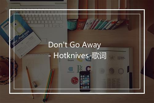 Don't Go Away - Hotknives-歌词